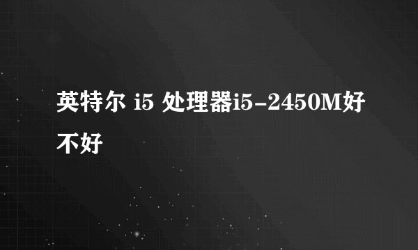 英特尔 i5 处理器i5-2450M好不好