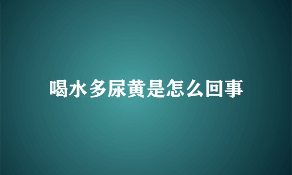 喝水多尿黄是怎么回事