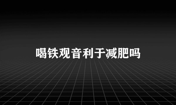 喝铁观音利于减肥吗