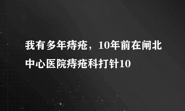 我有多年痔疮，10年前在闸北中心医院痔疮科打针10