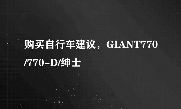 购买自行车建议,GIANT770/770-D/绅士