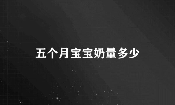 五个月宝宝奶量多少