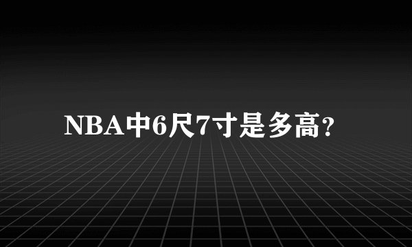 NBA中6尺7寸是多高？