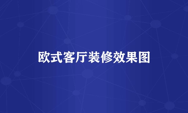 欧式客厅装修效果图