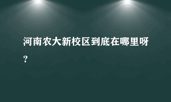 河南农大新校区到底在哪里呀？