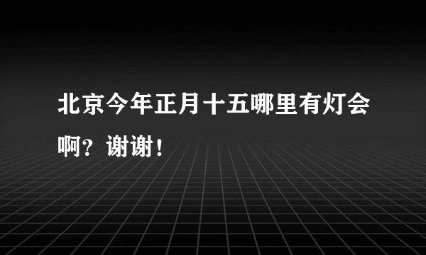 北京今年正月十五哪里有灯会啊？谢谢！