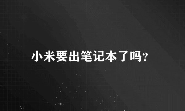 小米要出笔记本了吗？