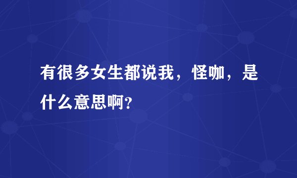 有很多女生都说我，怪咖，是什么意思啊？