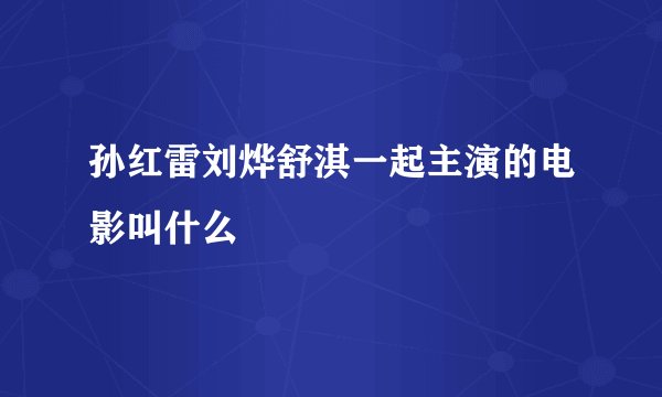 孙红雷刘烨舒淇一起主演的电影叫什么