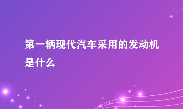 第一辆现代汽车采用的发动机是什么