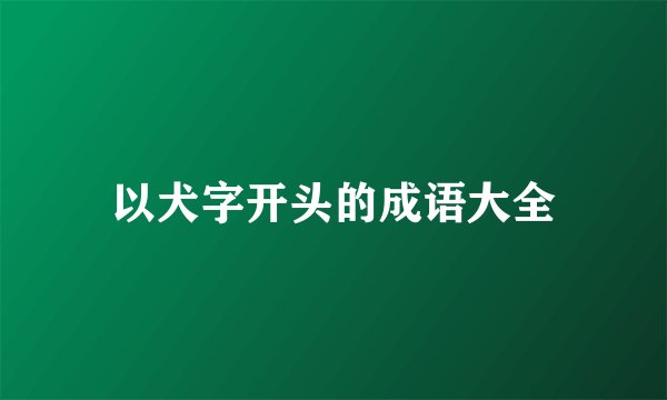 以犬字开头的成语大全