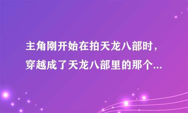 主角刚开始在拍天龙八部时，穿越成了天龙八部里的那个和尚，求书名