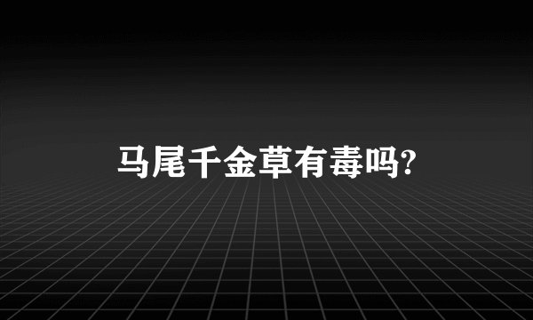 马尾千金草有毒吗?