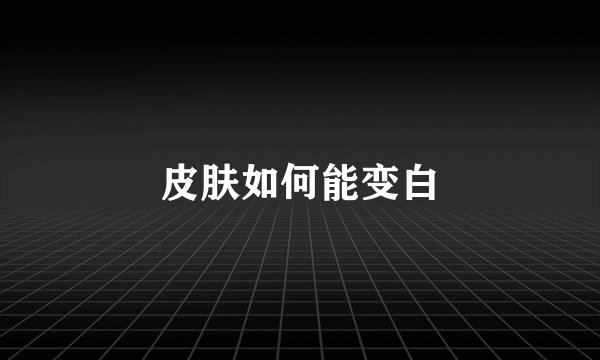 皮肤如何能变白