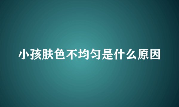 小孩肤色不均匀是什么原因