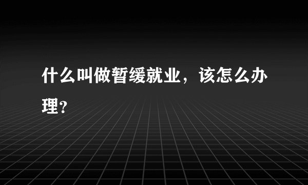 什么叫做暂缓就业，该怎么办理？