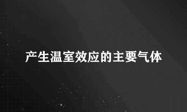 产生温室效应的主要气体