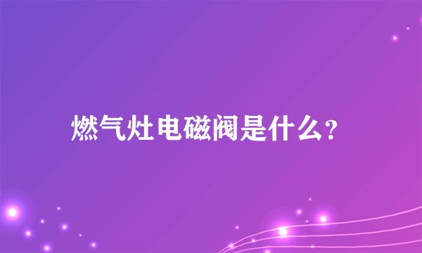 燃气灶电磁阀是什么？