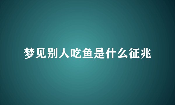 梦见别人吃鱼是什么征兆