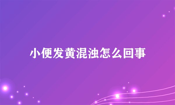 小便发黄混浊怎么回事