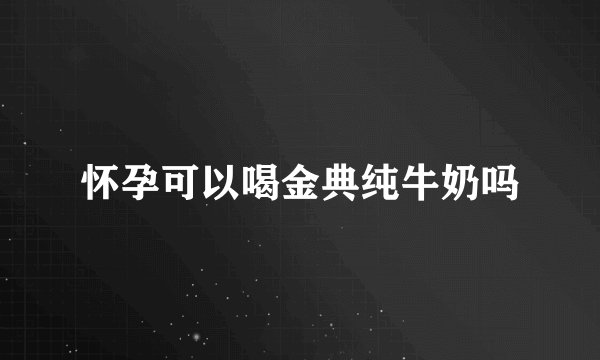 怀孕可以喝金典纯牛奶吗