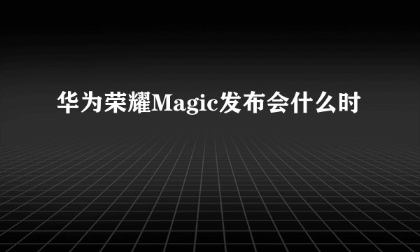 华为荣耀Magic发布会什么时