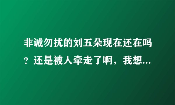 非诚勿扰的刘五朵现在还在吗？还是被人牵走了啊，我想看她的这段视频，