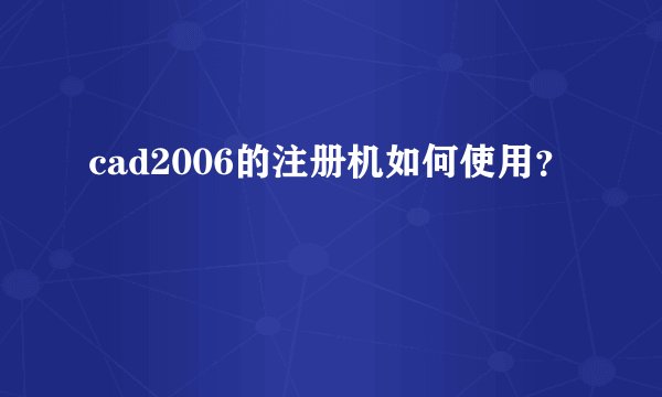 cad2006的注册机如何使用？