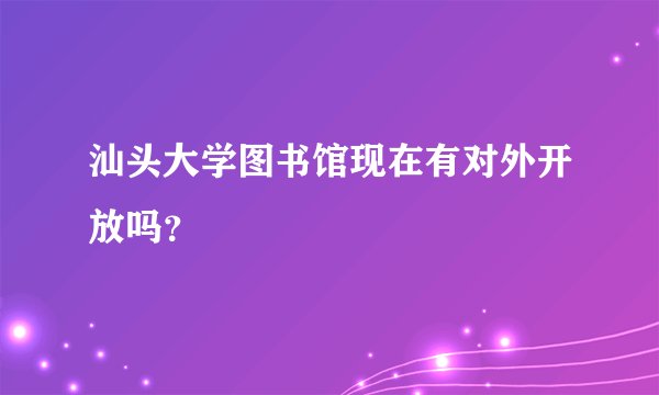 汕头大学图书馆现在有对外开放吗？