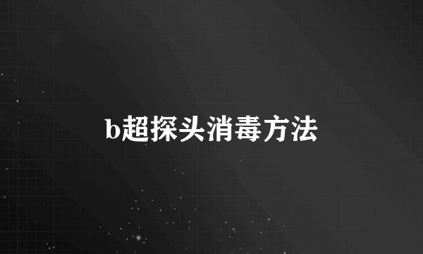 b超探头消毒方法