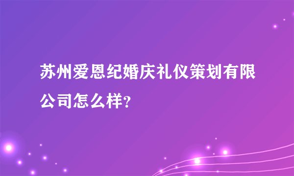苏州爱恩纪婚庆礼仪策划有限公司怎么样？