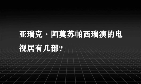 亚瑞克·阿莫苏帕西瑞演的电视居有几部？