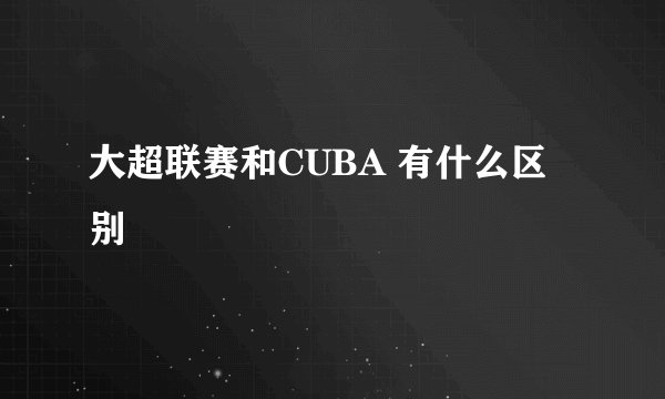 大超联赛和CUBA 有什么区别