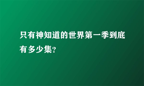 只有神知道的世界第一季到底有多少集？