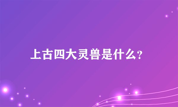 上古四大灵兽是什么？