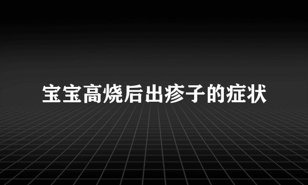 宝宝高烧后出疹子的症状
