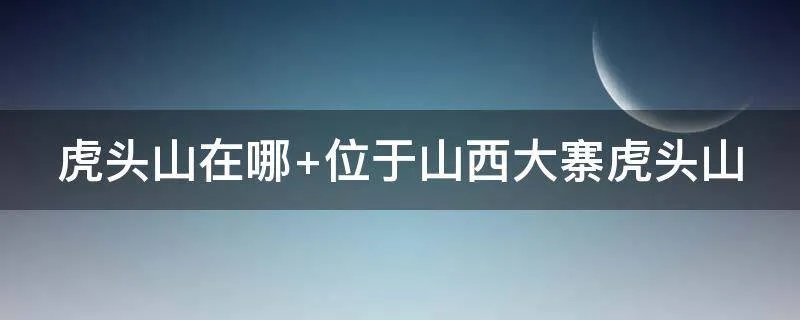 虎头山在哪 位于山西大寨虎头山