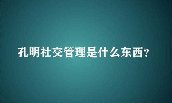 孔明社交管理是什么东西？