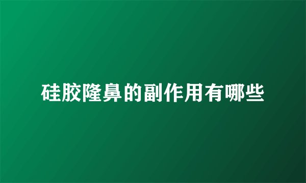硅胶隆鼻的副作用有哪些