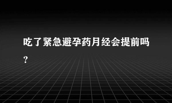 吃了紧急避孕药月经会提前吗？