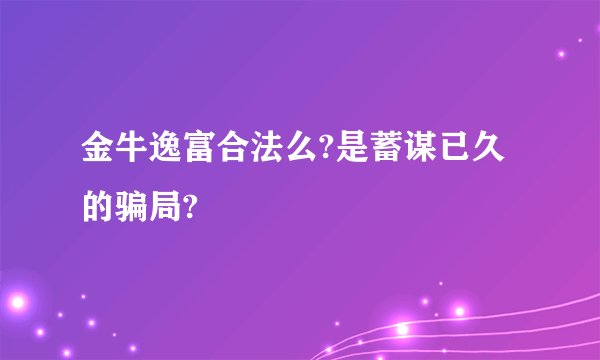 金牛逸富合法么?是蓄谋已久的骗局?