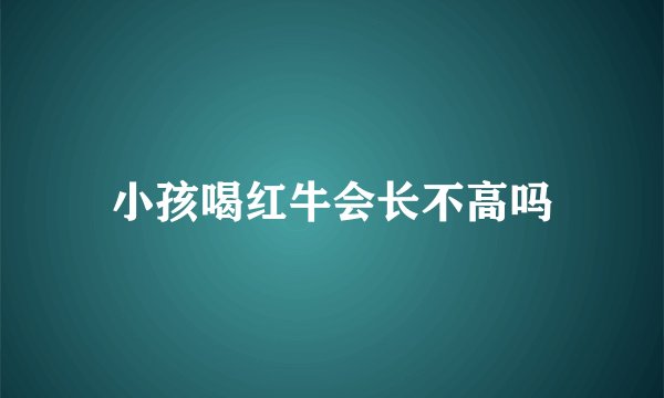 小孩喝红牛会长不高吗