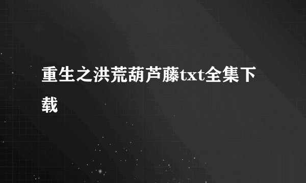 重生之洪荒葫芦藤txt全集下载