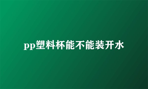 pp塑料杯能不能装开水