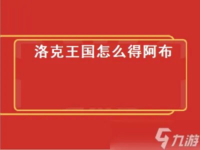 洛克王国怎么得阿布 洛克王国怎么得阿布宠物