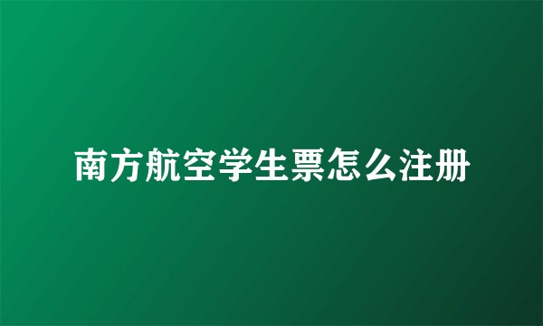 南方航空学生票怎么注册