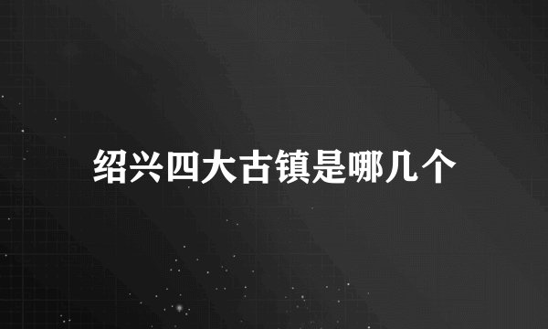 绍兴四大古镇是哪几个