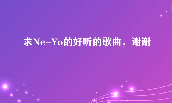 求Ne-Yo的好听的歌曲，谢谢
