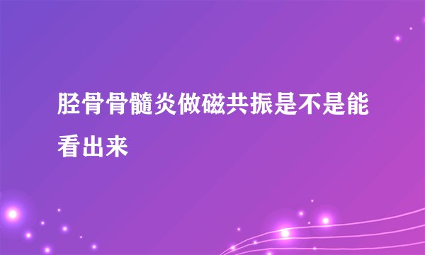 胫骨骨髓炎做磁共振是不是能看出来