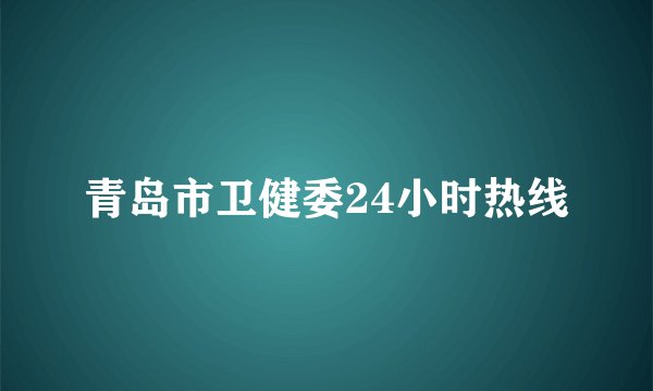 青岛市卫健委24小时热线